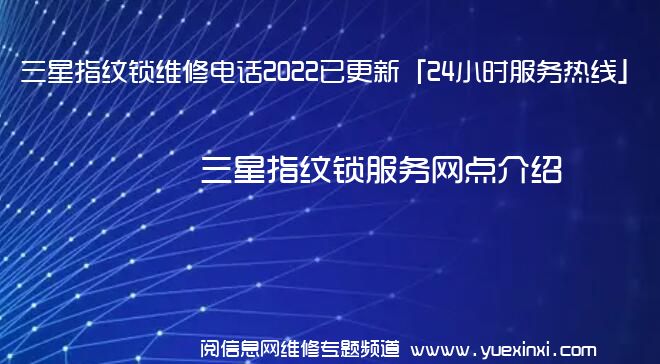 三星指纹锁维修电话2022已更新「24小时服务热线」