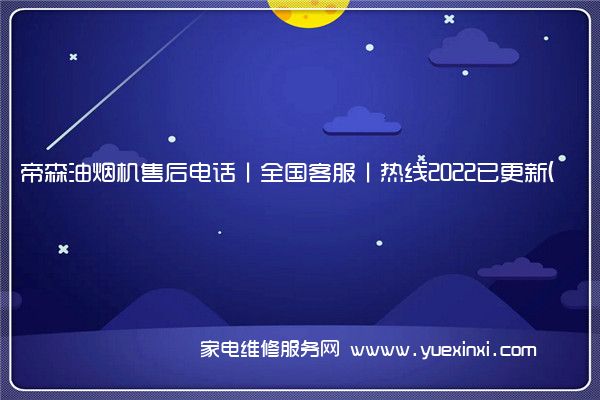 帝森油烟机售后电话丨全国客服丨热线2022已更新(今日