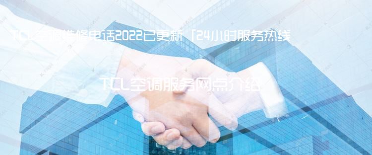 TCL空调维修电话2022已更新「24小时服务热线