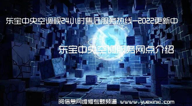 东宝中央空调视24小时售后服务热线-2022更新中