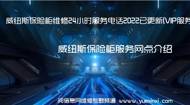 威纽斯保险柜维修24小时服务电话2022已更新(VIP服务}