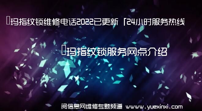 玥玛指纹锁维修电话2022已更新「24小时服务热线