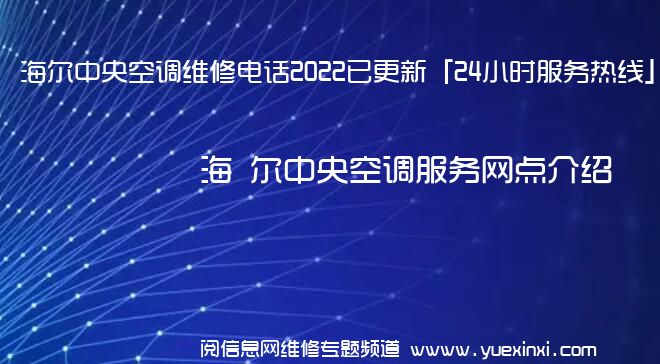 海 尔中央空调维修电话2022已更新「24小时服务热线」