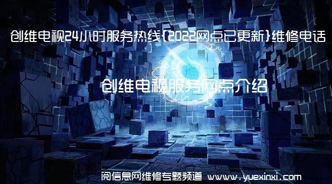 创维电视24小时服务热线{2022网点已更新}维修电话