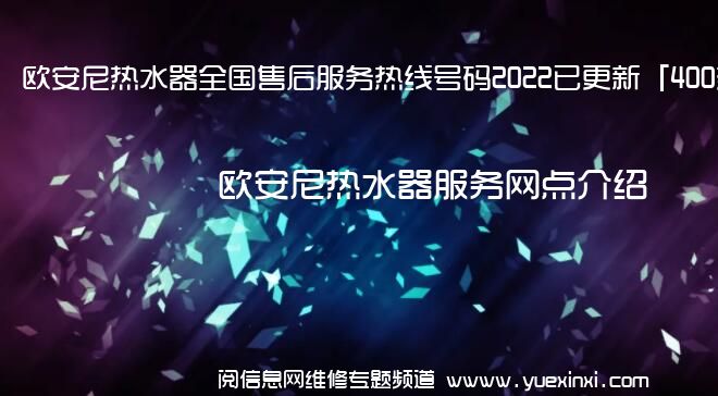 欧安尼热水器全国售后服务热线号码2022已更新「400热线」