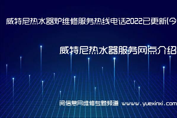 威特尼热水器炉维修服务热线电话2022已更新(今日/推荐)