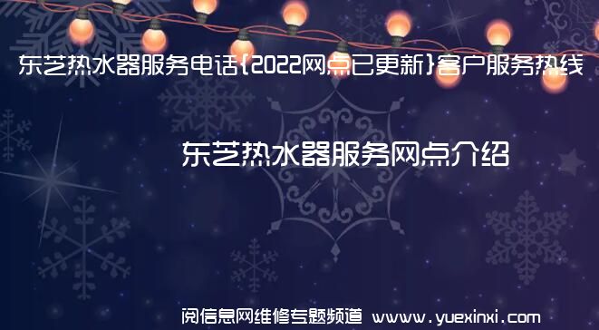 东芝热水器服务电话{2022网点已更新}客户服务热线