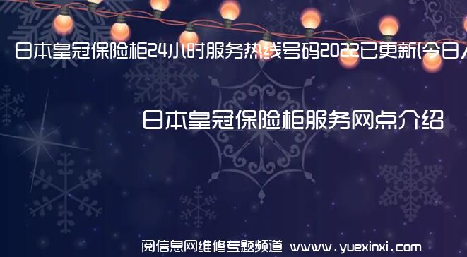 日本皇冠保险柜24小时服务热线号码2022已更新(今日/维修)