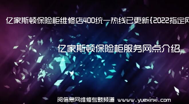 亿家斯顿保险柜维修店400统一热线已更新{2022指定网点}