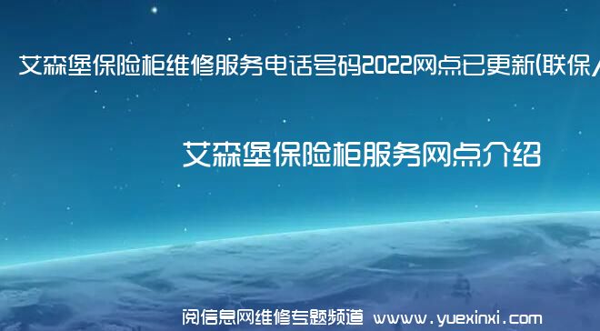 艾森堡保险柜维修服务电话号码2022网点已更新(联保/更新)