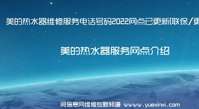 美的热水器维修服务电话号码2022网点已更新(联保/更新)