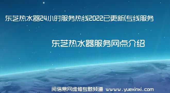 东芝热水器24小时服务热线2022已更新(专线服务