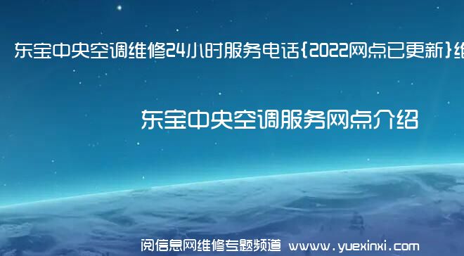 东宝中央空调维修24小时服务电话{2022网点已更新}维修中心