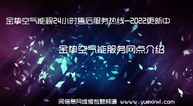 金挚空气能视24小时售后服务热线-2022更新中