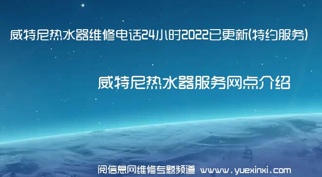 威特尼热水器维修电话24小时2022已更新(特约服务)