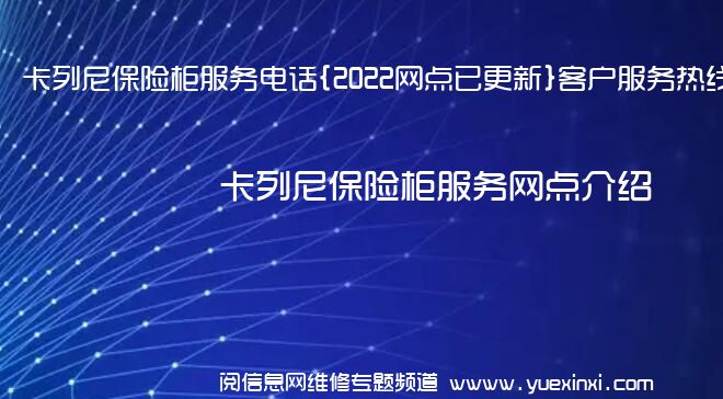 卡列尼保险柜服务电话{2022网点已更新}客户服务热线