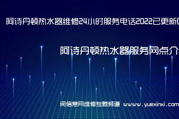 阿诗丹顿热水器维修24小时服务电话2022已更新(今日/更新)