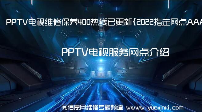 PPTV电视维修保养400热线已更新{2022指定网点AAA