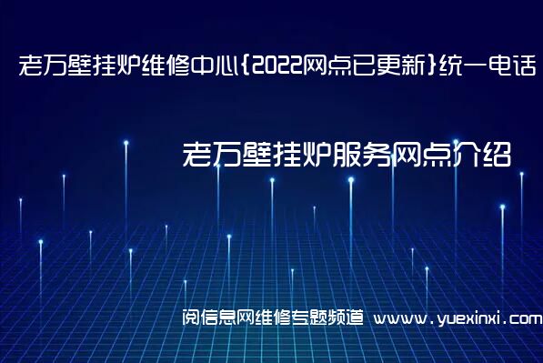 老万壁挂炉维修中心{2022网点已更新}统一电话