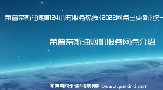 莱普帝斯油烟机24小时服务热线{2022网点已更新}统一电话