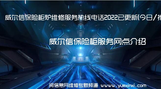 威尔信保险柜炉维修服务热线电话2022已更新(今日/推荐)