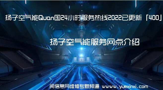 扬子空气能Quan国24小时服务热线2022已更新「400」