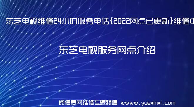 东芝电视维修24小时服务电话{2022网点已更新}维修中心