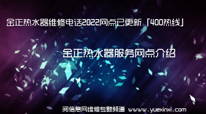 金正热水器维修电话2022网点已更新「400热线」