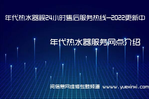 年代热水器视24小时售后服务热线-2022更新中