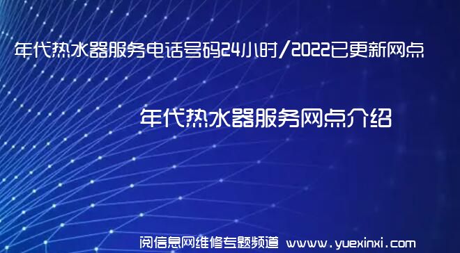 年代热水器服务电话号码24小时/2022已更新网点