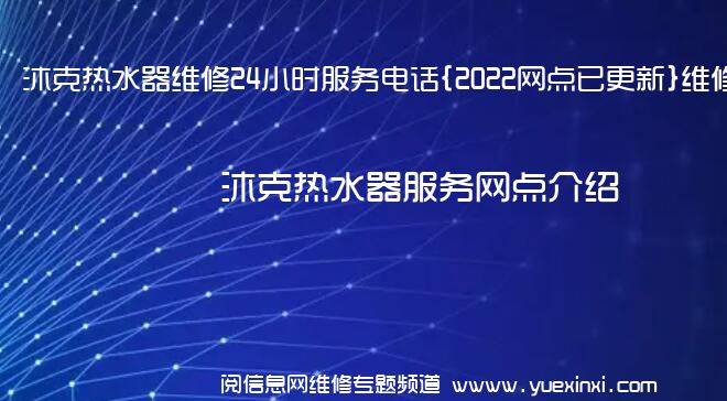 沐克热水器维修24小时服务电话{2022网点已更新}维修中心