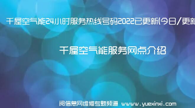 千屋空气能24小时服务热线号码2022已更新(今日/更新)