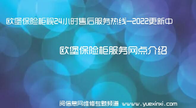 欧堡保险柜视24小时售后服务热线-2022更新中