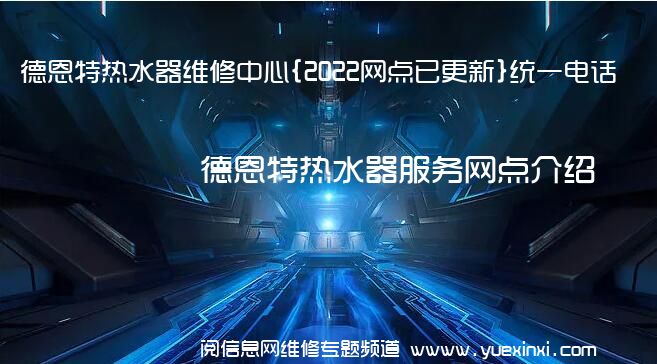 德恩特热水器维修中心{2022网点已更新}统一电话