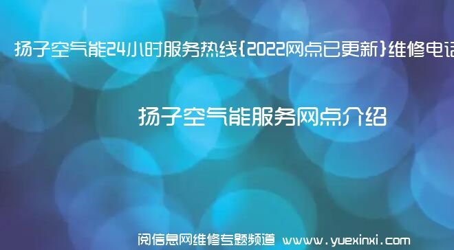 扬子空气能24小时服务热线{2022网点已更新}维修电话