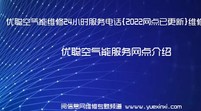 优聪空气能维修24小时服务电话{2022网点已更新}维修中心