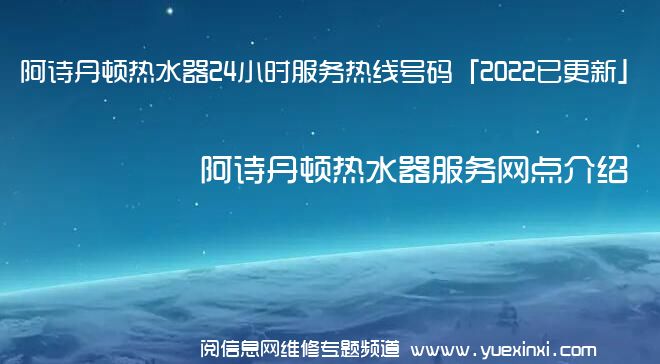 阿诗丹顿热水器24小时服务热线号码「2022已更新」