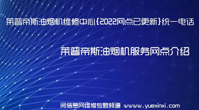 莱普帝斯油烟机维修中心{2022网点已更新}统一电话