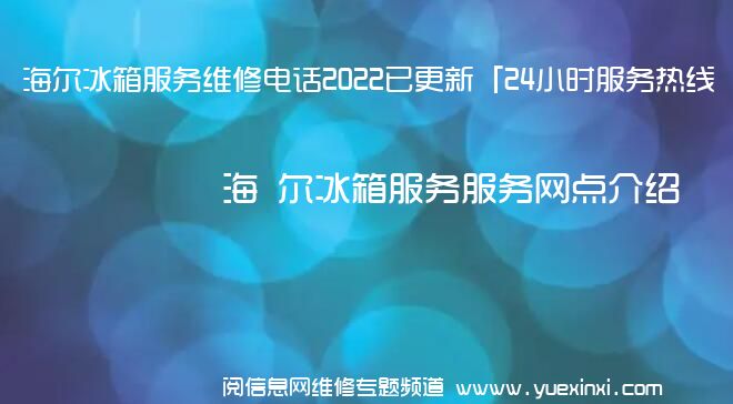 海 尔冰箱服务维修电话2022已更新「24小时服务热线