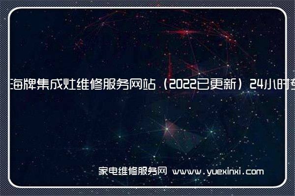 海牌集成灶维修服务网站（2022已更新）24小时专享服务