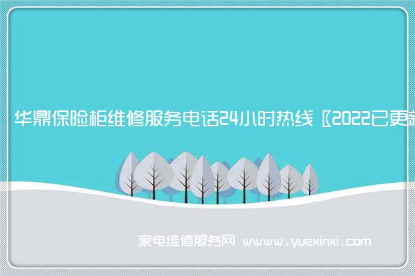 华鼎保险柜维修服务电话24小时热线〖2022已更新〗