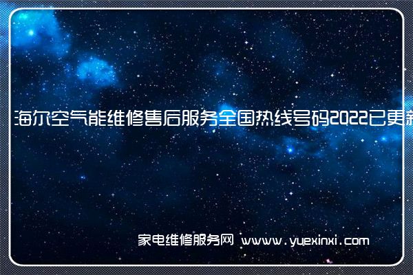 海尔空气能全国服务热线号码2022已更新(2022/更新)