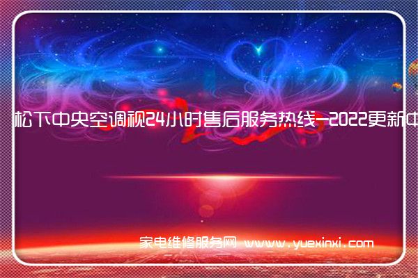 松下中央空调视24小时售后服务热线-2022更新中