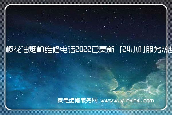 樱花油烟机维修电话2022已更新「24小时服务热线