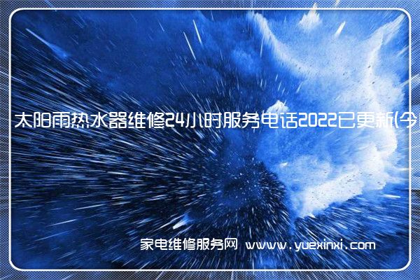 太阳雨热水器维修24小时服务电话2022已更新(今日/更新)