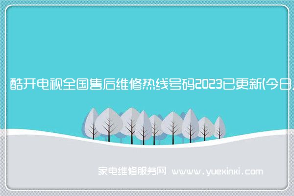 酷开电视全国服务热线号码2022已更新(2022/更新)