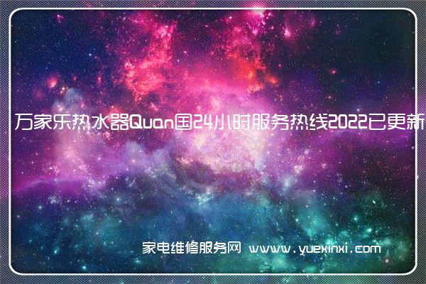 万家乐热水器Quan国24小时服务热线2022已更新「400」