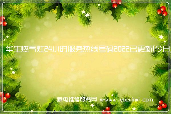 华生燃气灶24小时服务热线号码2022已更新(今日/维修)