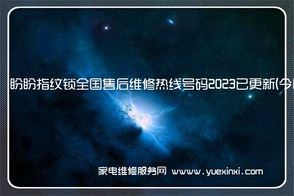 盼盼指纹锁全国售后维修热线号码2023已更新 (今日/更新)