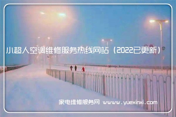小超人空调全国服务热线号码2022已更新(2022/更新)